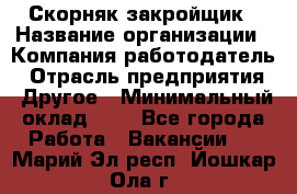 Скорняк-закройщик › Название организации ­ Компания-работодатель › Отрасль предприятия ­ Другое › Минимальный оклад ­ 1 - Все города Работа » Вакансии   . Марий Эл респ.,Йошкар-Ола г.